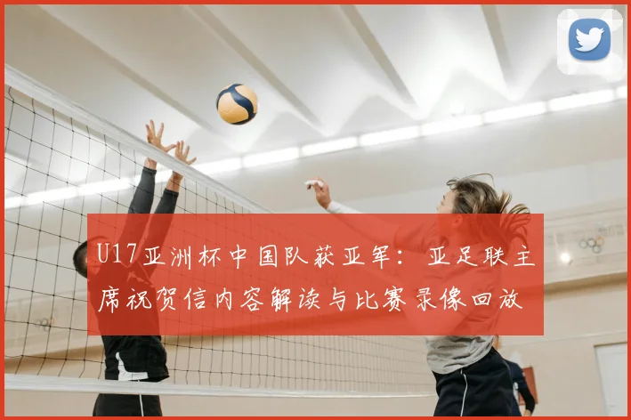 U17亚洲杯中国队获亚军：亚足联主席祝贺信内容解读与比赛录像回放指南