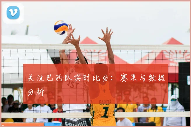 关注巴西队实时比分：赛果与数据分析