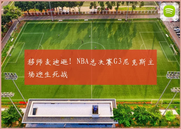 移师麦迪逊！NBA总决赛G3尼克斯主场迎生死战