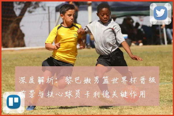 深度解析：黎巴嫩男篮世界杯晋级前景与核心球员卡利德关键作用
