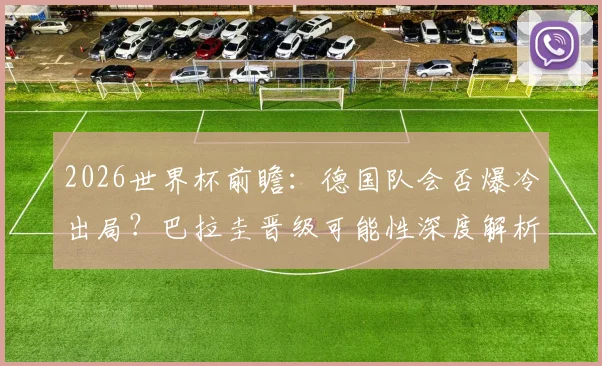 2026世界杯前瞻：德国队会否爆冷出局？巴拉圭晋级可能性深度解析