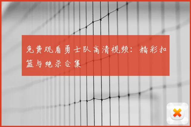 免费观看勇士队高清视频：精彩扣篮与绝杀合集