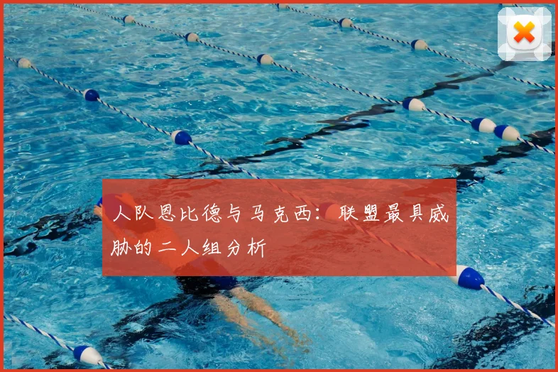 人队恩比德与马克西：联盟最具威胁的二人组分析