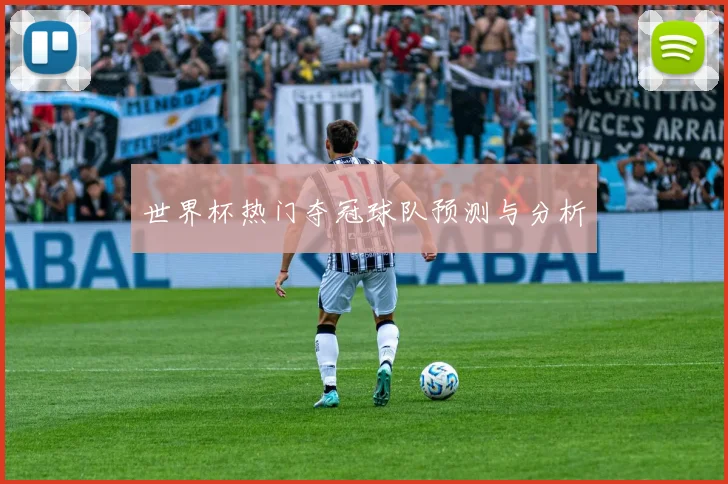 世界杯热门夺冠球队预测与分析
