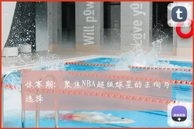 休赛期：聚焦NBA超级球星的去向与选择