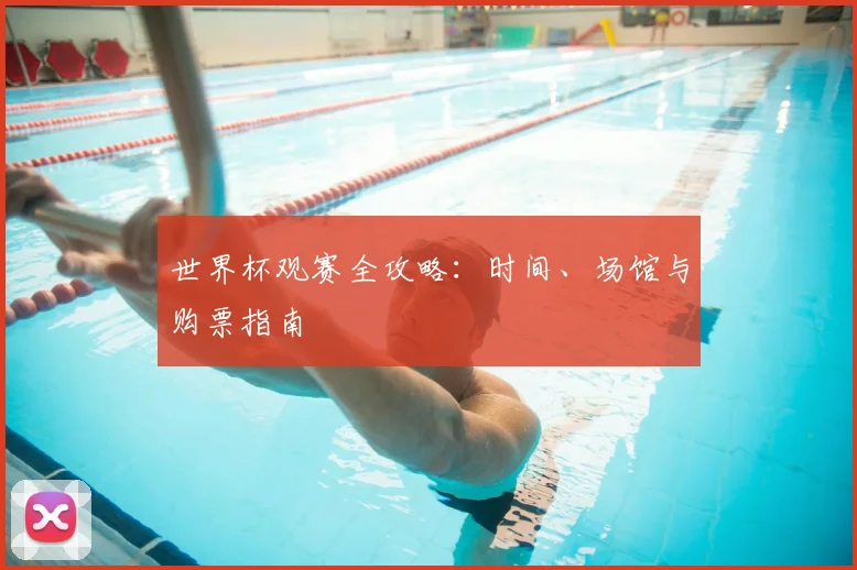 世界杯观赛全攻略：时间、场馆与购票指南