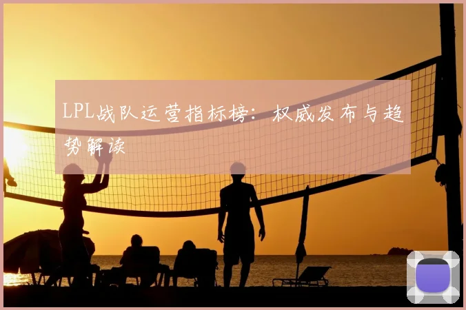 LPL战队运营指标榜：权威发布与趋势解读