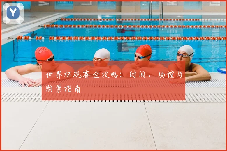 世界杯观赛全攻略：时间、场馆与购票指南