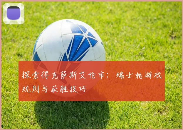 探索得克萨斯艾伦市：瑞士轮游戏规则与获胜技巧