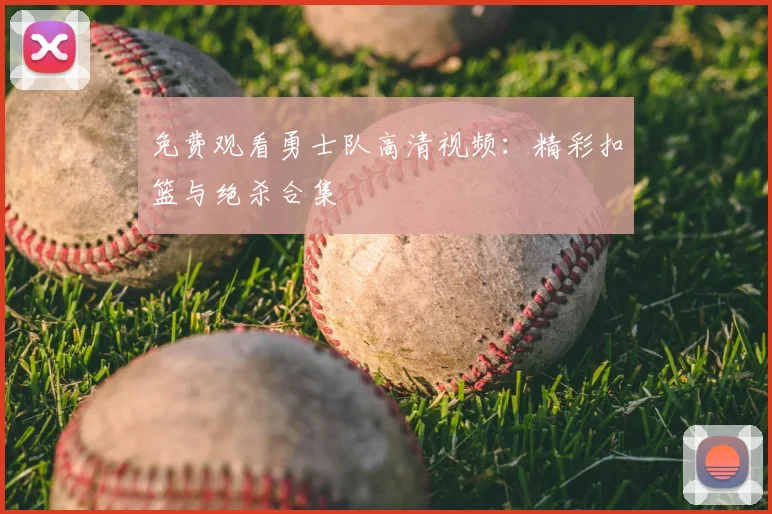 免费观看勇士队高清视频：精彩扣篮与绝杀合集