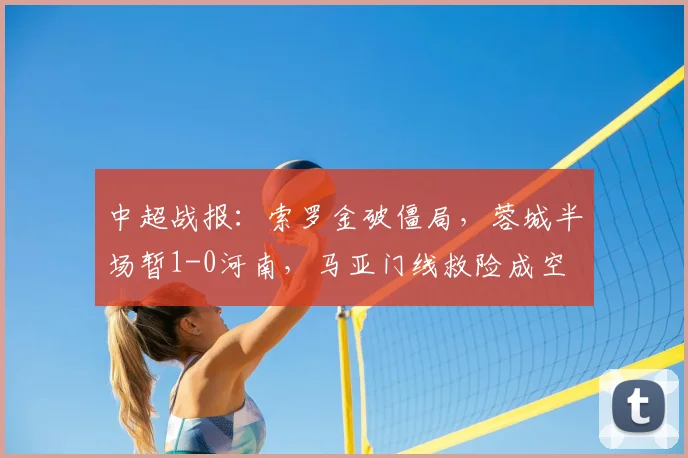 中超战报：索罗金破僵局，蓉城半场暂1-0河南，马亚门线救险成空