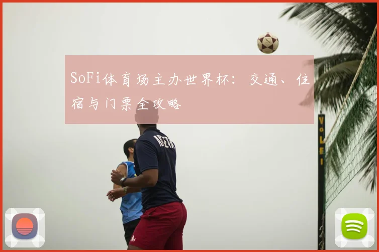 SoFi体育场主办世界杯：交通、住宿与门票全攻略