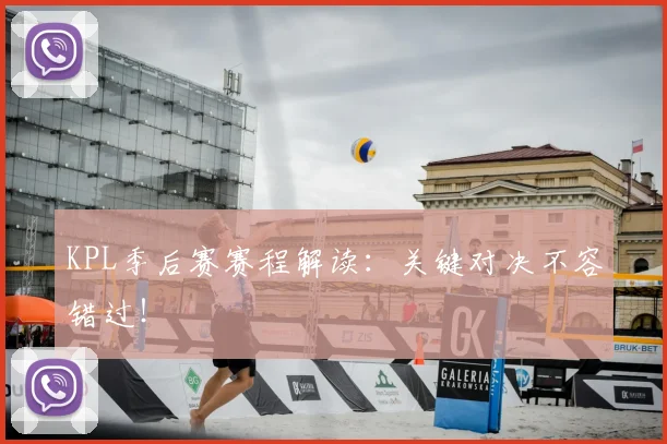 KPL季后赛赛程解读：关键对决不容错过！