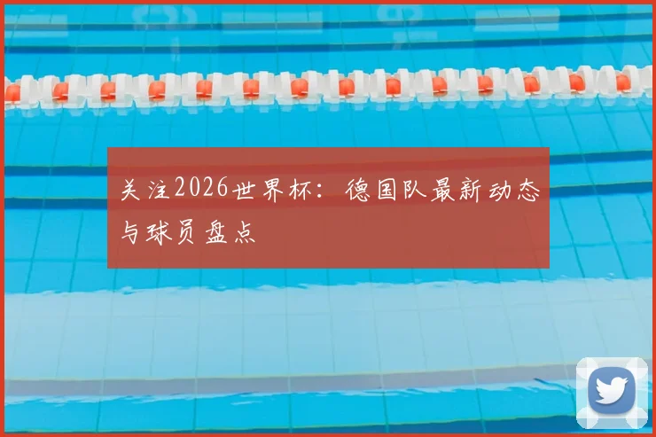 关注2026世界杯：德国队最新动态与球员盘点